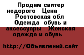 Продам свитер недорого › Цена ­ 500 - Ростовская обл. Одежда, обувь и аксессуары » Женская одежда и обувь   